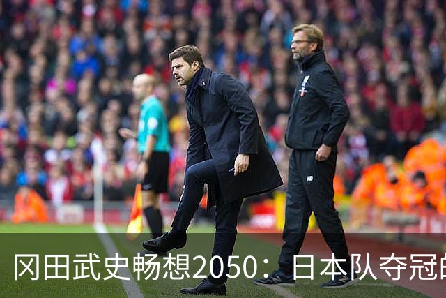 冈田武史畅想2050：日本队夺冠的秘密武器是什么？